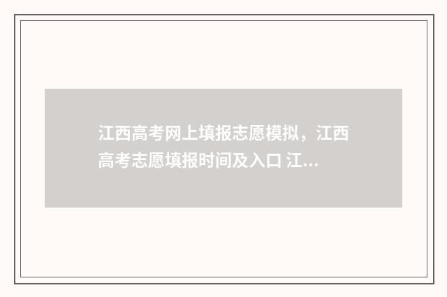 江西高考网上填报志愿模拟，江西高考志愿填报时间及入口 江西高考填报
