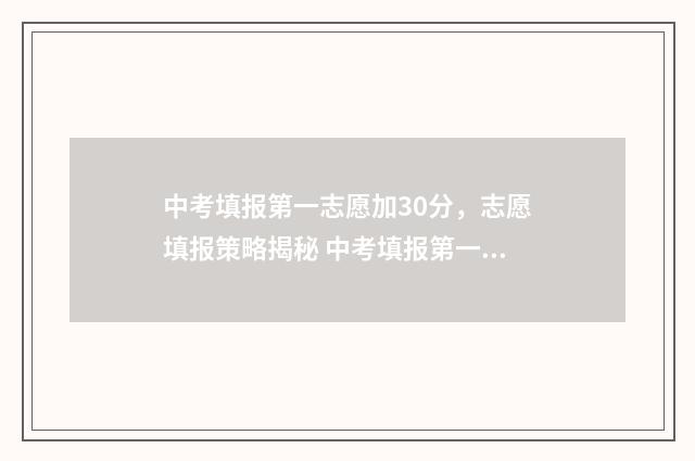 中考填报第一志愿加30分，志愿填报策略揭秘 中考填报第一志愿没被录取怎么办