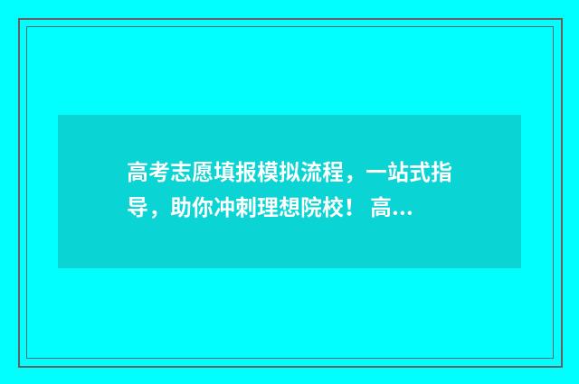 高考志愿填报模拟流程，一站式指导，助你冲刺理想院校！ 高考志愿填报模拟填报系统