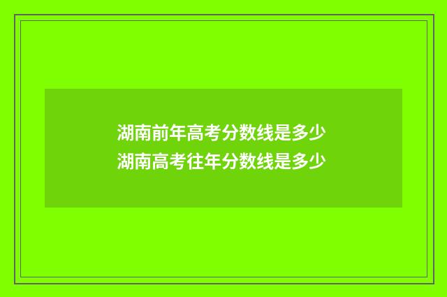 湖南前年高考分数线是多少 湖南高考往年分数线是多少