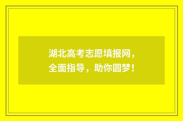 湖北高考志愿填报网，全面指导，助你圆梦！