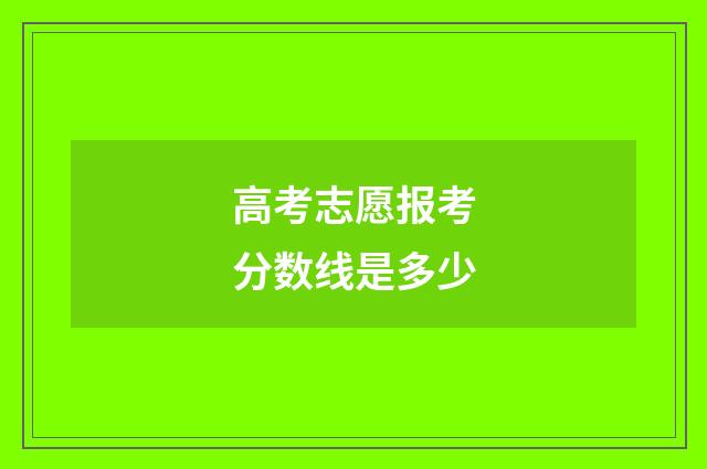 高考志愿报考分数线是多少