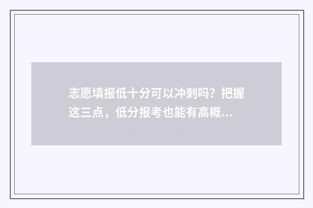 志愿填报低十分可以冲刺吗?把握这三点,低分报考也能有高概率上岸 报志愿报低了怎么办