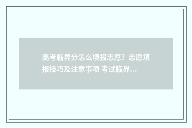 高考临界分怎么填报志愿？志愿填报技巧及注意事项 考试临界分数是什么意思