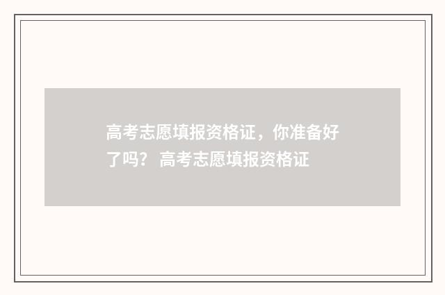 高考志愿填报资格证,你准备好了吗? 高考志愿填报资格证
