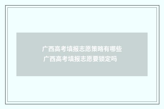 广西高考填报志愿策略有哪些 广西高考填报志愿要锁定吗