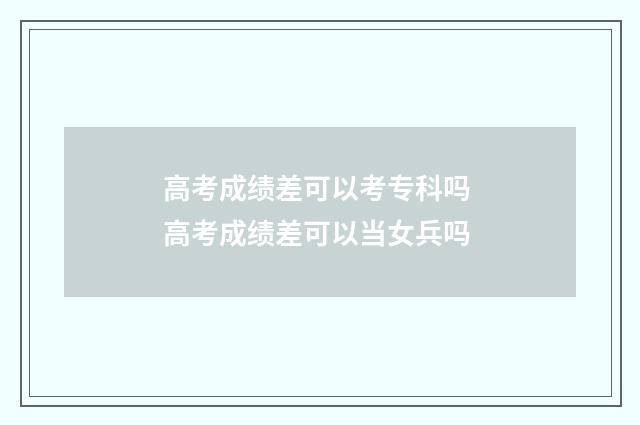 高考成绩差可以考专科吗 高考成绩差可以当女兵吗