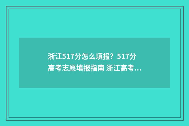 浙江517分怎么填报？517分高考志愿填报指南 浙江高考517分能报哪些学校