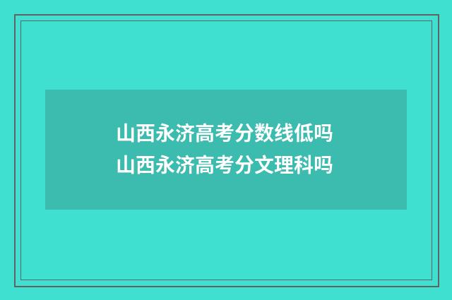 山西永济高考分数线低吗 山西永济高考分文理科吗