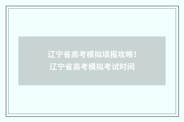 辽宁省高考模拟填报攻略！ 辽宁省高考模拟考试时间