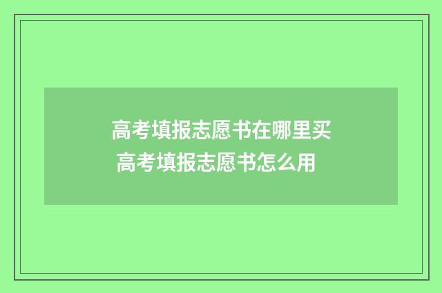 高考填报志愿书在哪里买 高考填报志愿书怎么用