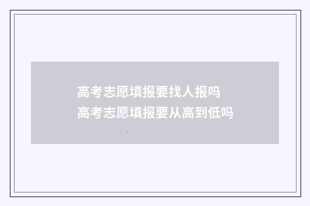 高考志愿填报要找人报吗 高考志愿填报要从高到低吗