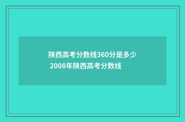 陕西高考分数线360分是多少 2008年陕西高考分数线