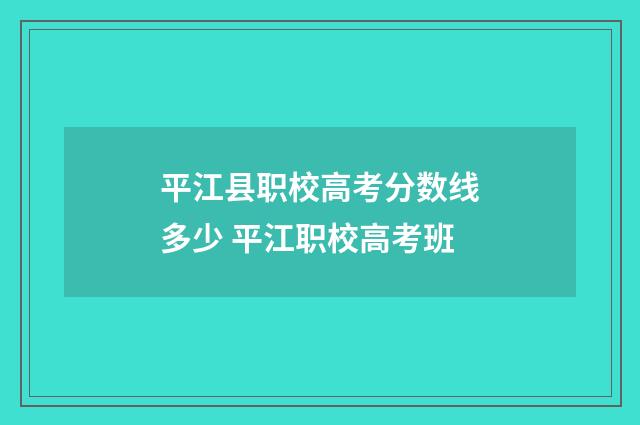 平江县职校高考分数线多少 平江职校高考班