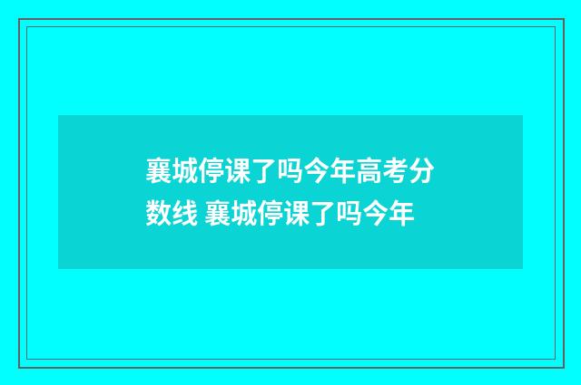 襄城停课了吗今年高考分数线 襄城停课了吗今年
