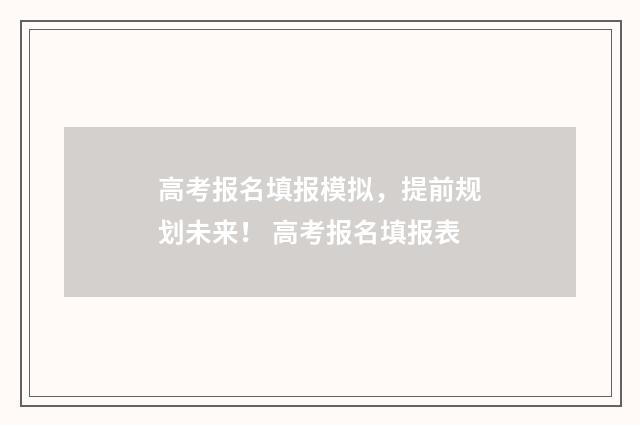 高考报名填报模拟，提前规划未来！ 高考报名填报表