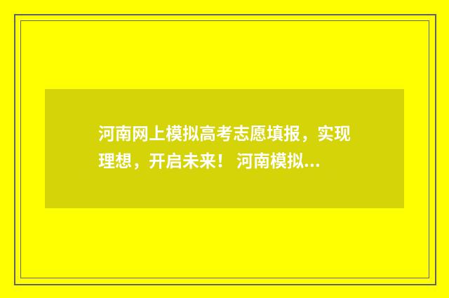 河南网上模拟高考志愿填报，实现理想，开启未来！ 河南模拟高考志愿填报系统
