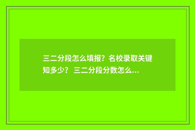 三二分段怎么填报？名校录取关键知多少？ 三二分段分数怎么算