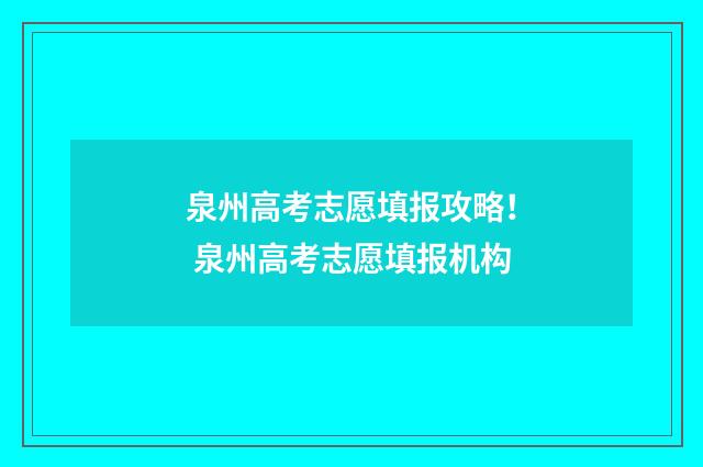 泉州高考志愿填报攻略！ 泉州高考志愿填报机构