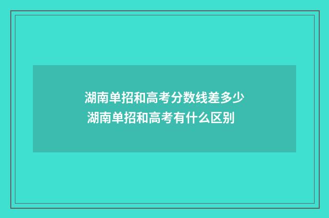 湖南单招和高考分数线差多少 湖南单招和高考有什么区别