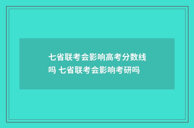 七省联考会影响高考分数线吗 七省联考会影响考研吗