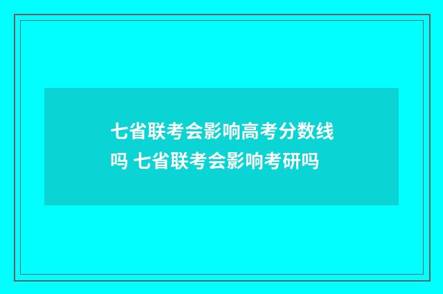 七省联考会影响高考分数线吗 七省联考会影响考研吗