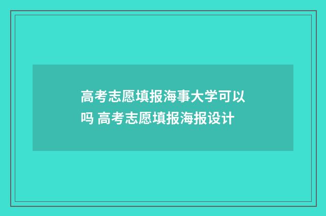 高考志愿填报海事大学可以吗 高考志愿填报海报设计