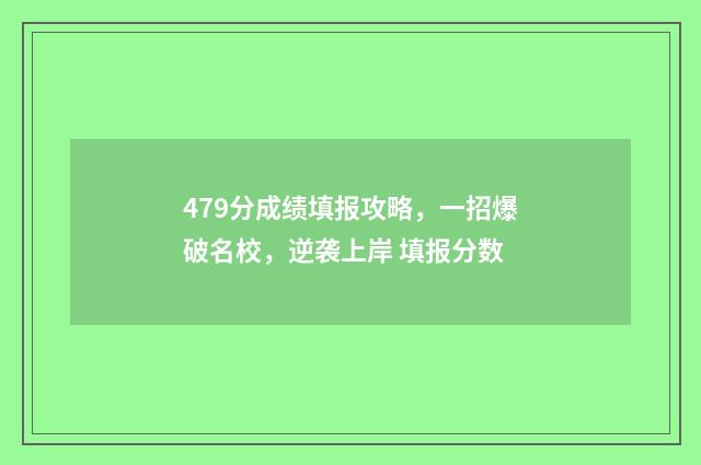 479分成绩填报攻略，一招爆破名校，逆袭上岸 填报分数