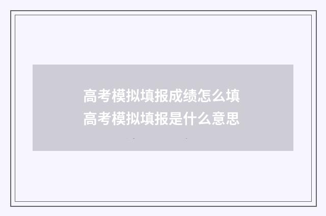 高考模拟填报成绩怎么填 高考模拟填报是什么意思