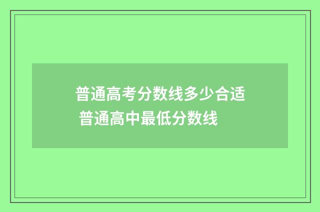 普通高考分数线多少合适 普通高中最低分数线