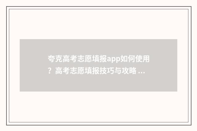 夸克高考志愿填报app如何使用？高考志愿填报技巧与攻略 夸克高考志愿填报app官方下载