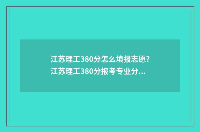 江苏理工380分怎么填报志愿？江苏理工380分报考专业分享 江苏理工学院高考分数线是多少