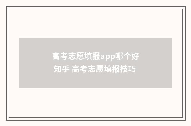 高考志愿填报app哪个好 知乎 高考志愿填报技巧