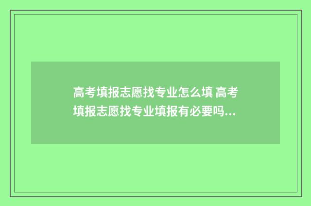 高考填报志愿找专业怎么填 高考填报志愿找专业填报有必要吗?