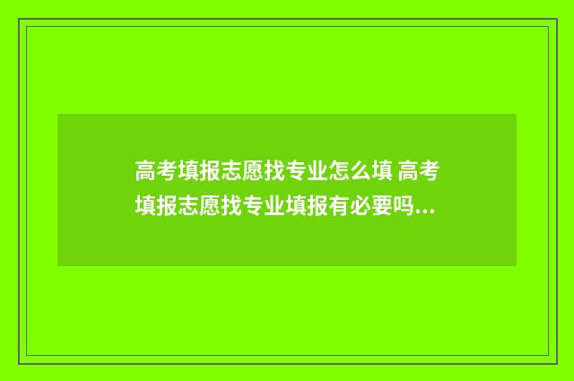 高考填报志愿找专业怎么填 高考填报志愿找专业填报有必要吗?