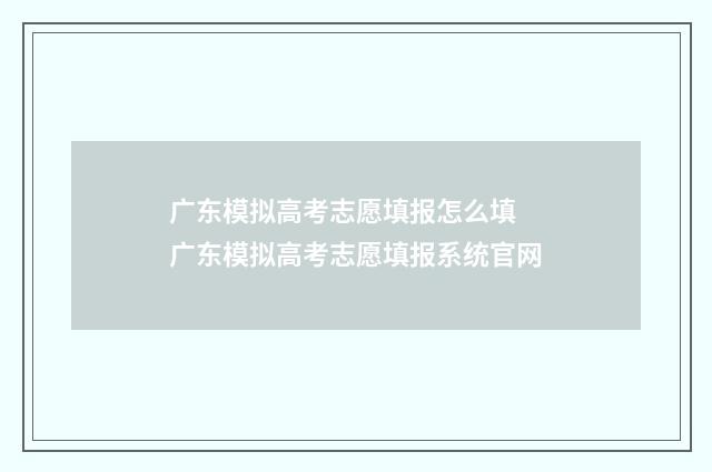 广东模拟高考志愿填报怎么填 广东模拟高考志愿填报系统官网