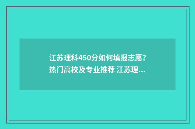 江苏理科450分如何填报志愿？热门高校及专业推荐 江苏理科450分如何录取