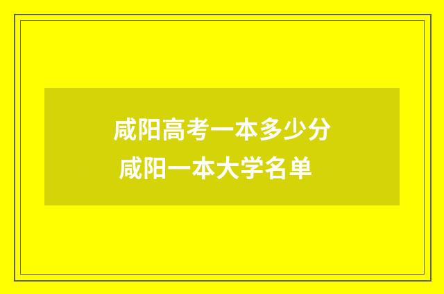 咸阳高考一本多少分 咸阳一本大学名单