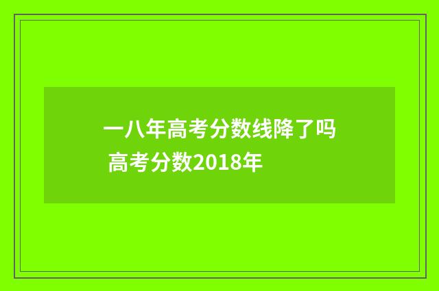 一八年高考分数线降了吗 高考分数2018年