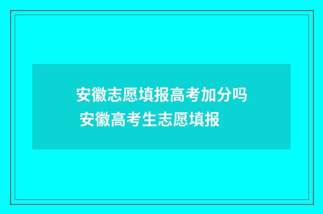 安徽志愿填报高考加分吗 安徽高考生志愿填报