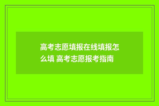 高考志愿填报在线填报怎么填 高考志愿报考指南