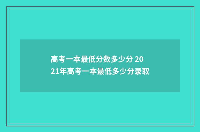高考一本最低分数多少分 2021年高考一本最低多少分录取