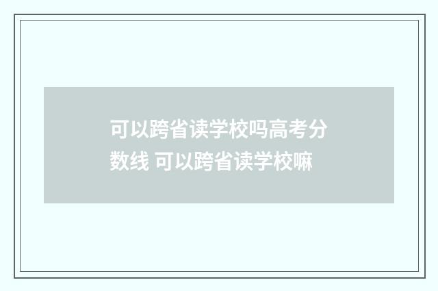 可以跨省读学校吗高考分数线 可以跨省读学校嘛
