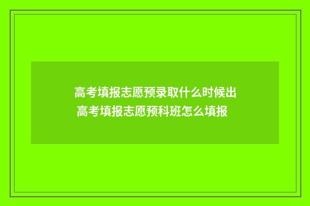 高考填报志愿预录取什么时候出 高考填报志愿预科班怎么填报