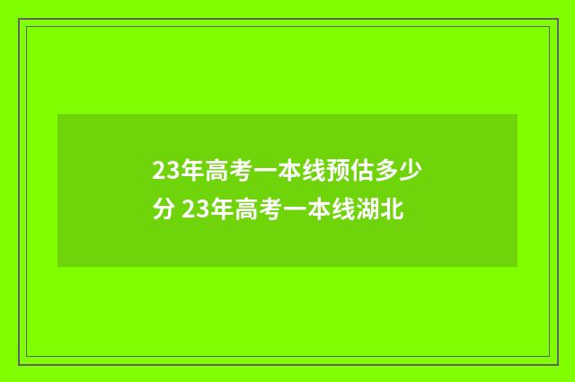 23年高考一本线预估多少分 23年高考一本线湖北