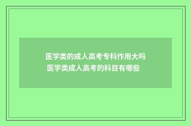 医学类的成人高考专科作用大吗 医学类成人高考的科目有哪些