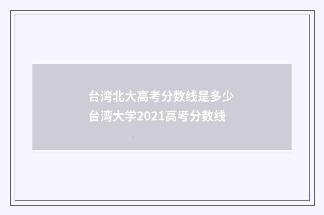 台湾北大高考分数线是多少 台湾大学2021高考分数线