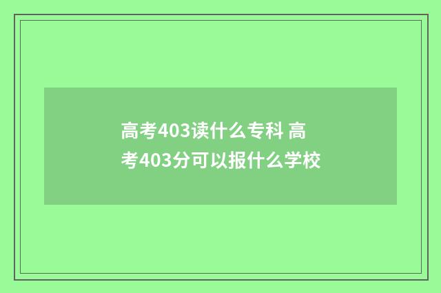 高考403读什么专科 高考403分可以报什么学校