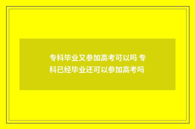 专科毕业又参加高考可以吗 专科已经毕业还可以参加高考吗