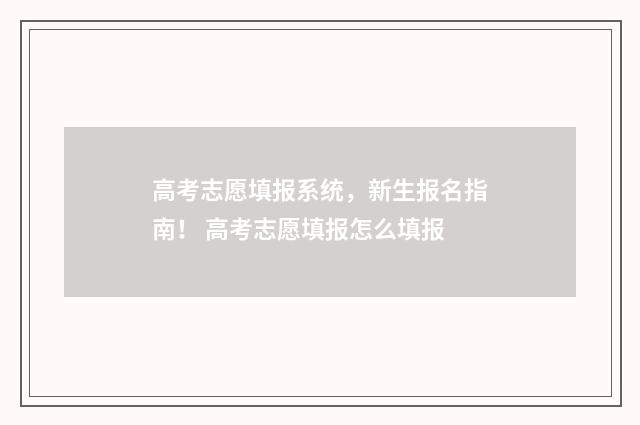 高考志愿填报系统，新生报名指南！ 高考志愿填报怎么填报
